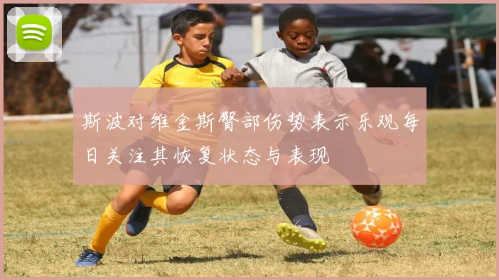 斯波对维金斯臀部伤势表示乐观每日关注其恢复状态与表现