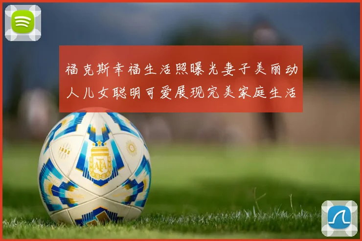 福克斯幸福生活照曝光妻子美丽动人儿女聪明可爱展现完美家庭生活