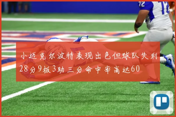 小迈克尔波特表现出色但球队失利28分9板3助三分命中率高达60