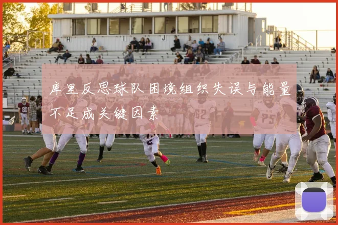 库里反思球队困境组织失误与能量不足成关键因素