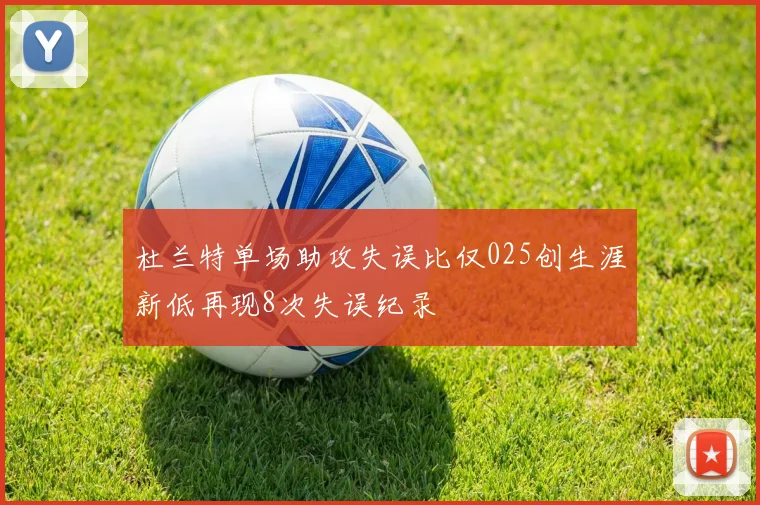 杜兰特单场助攻失误比仅025创生涯新低再现8次失误纪录