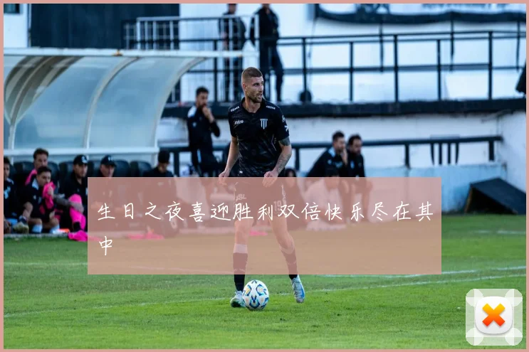 生日之夜喜迎胜利双倍快乐尽在其中