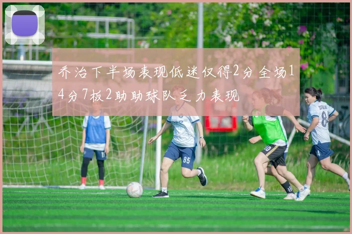 乔治下半场表现低迷仅得2分全场14分7板2助助球队乏力表现