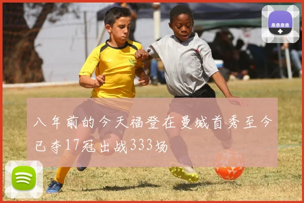 八年前的今天福登在曼城首秀至今已夺17冠出战333场