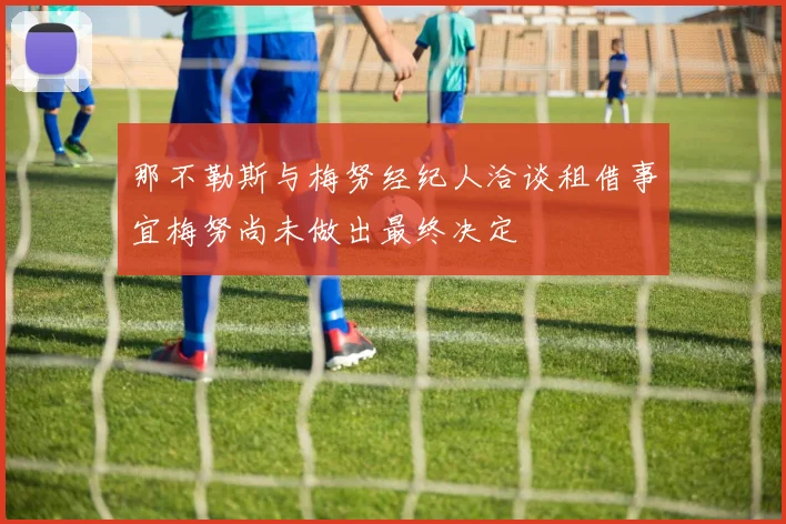 那不勒斯与梅努经纪人洽谈租借事宜梅努尚未做出最终决定