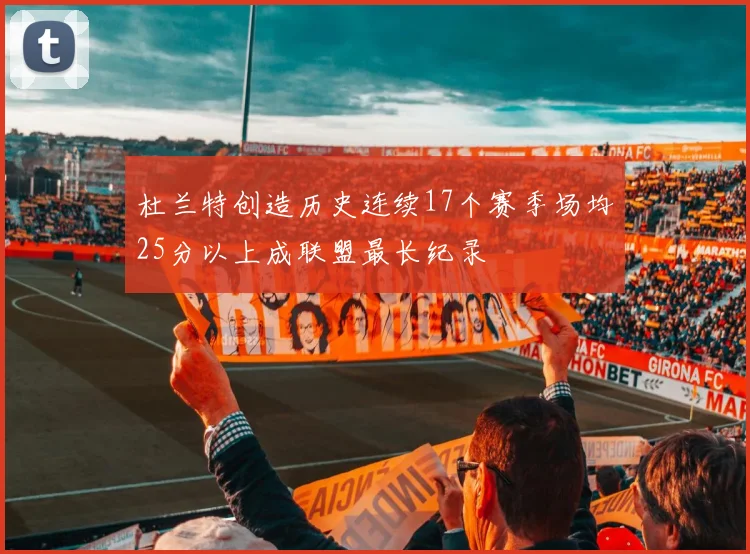 杜兰特创造历史连续17个赛季场均25分以上成联盟最长纪录