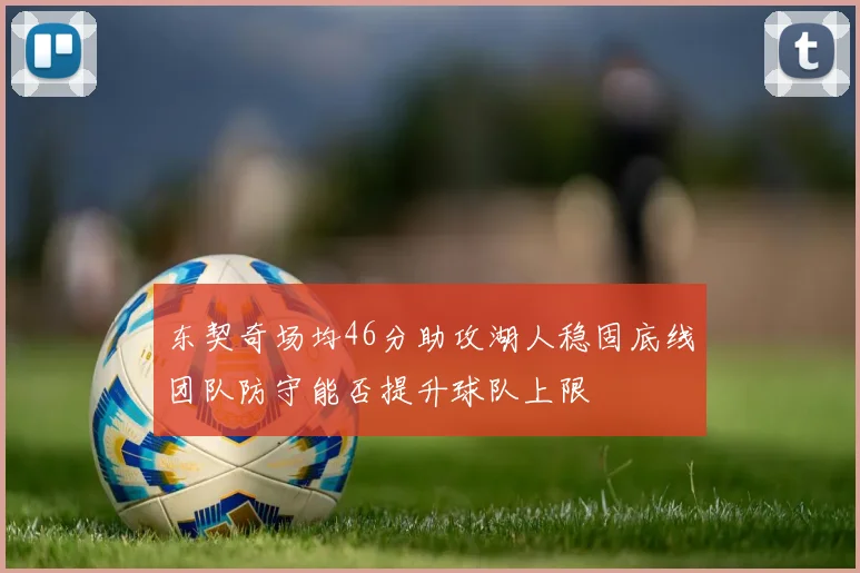 东契奇场均46分助攻湖人稳固底线团队防守能否提升球队上限
