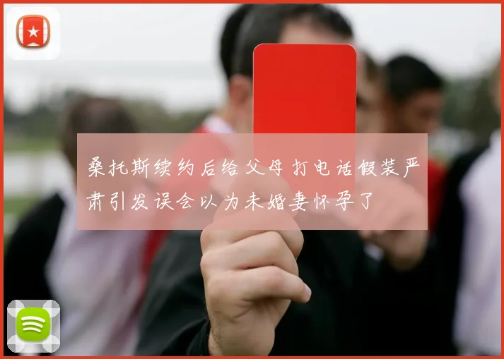 桑托斯续约后给父母打电话假装严肃引发误会以为未婚妻怀孕了