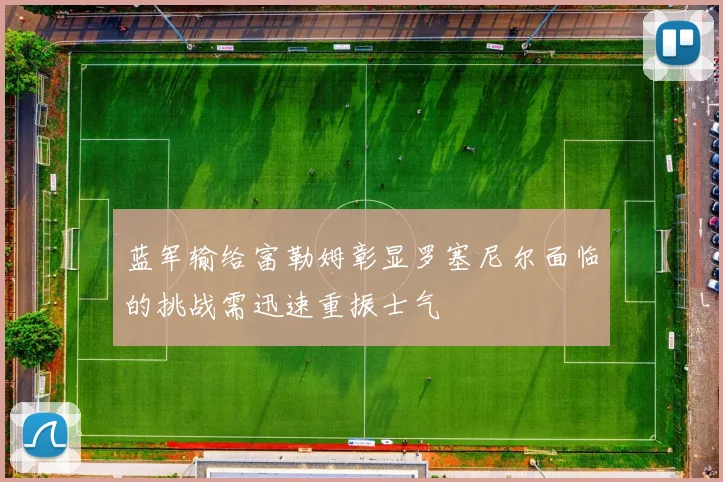 蓝军输给富勒姆彰显罗塞尼尔面临的挑战需迅速重振士气