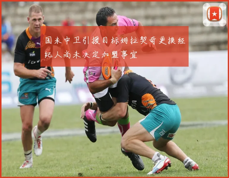 国米中卫引援目标姆拉契奇更换经纪人尚未决定加盟事宜