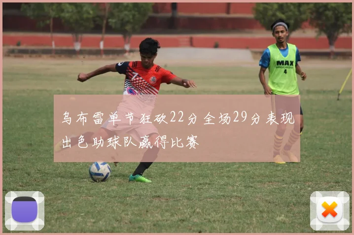 乌布雷单节狂砍22分全场29分表现出色助球队赢得比赛