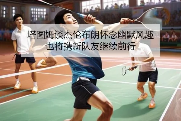 塔图姆谈杰伦布朗怀念幽默风趣 也将携新队友继续前行 | ayx