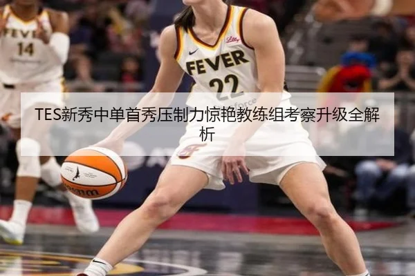 TES新秀中单首秀压制力惊艳教练组考察升级全解析 | ayx
